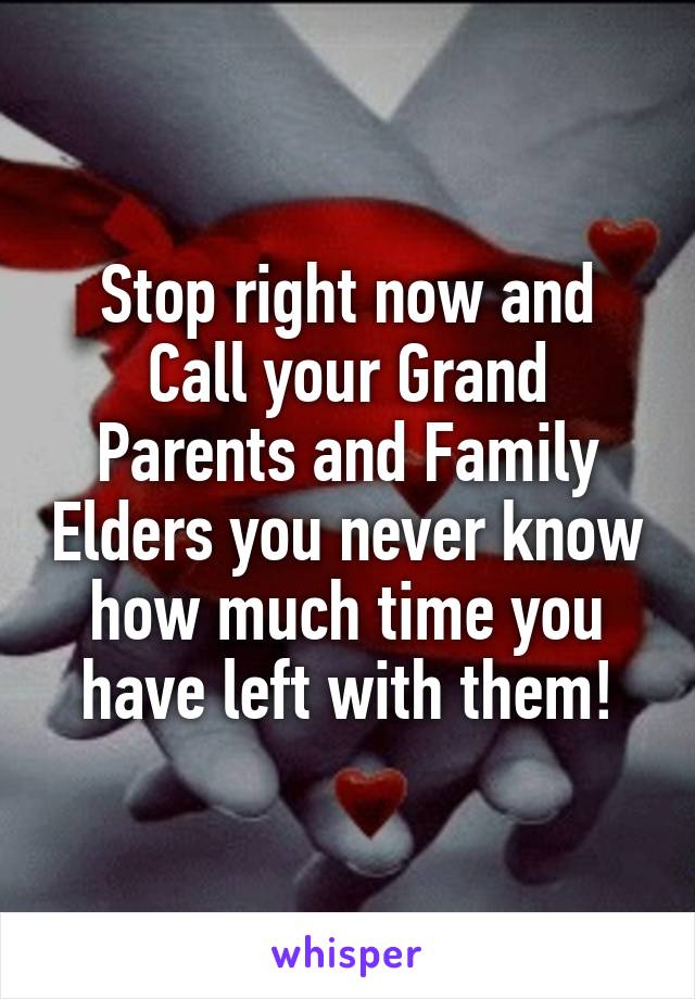 Stop right now and Call your Grand Parents and Family Elders you never know how much time you have left with them!