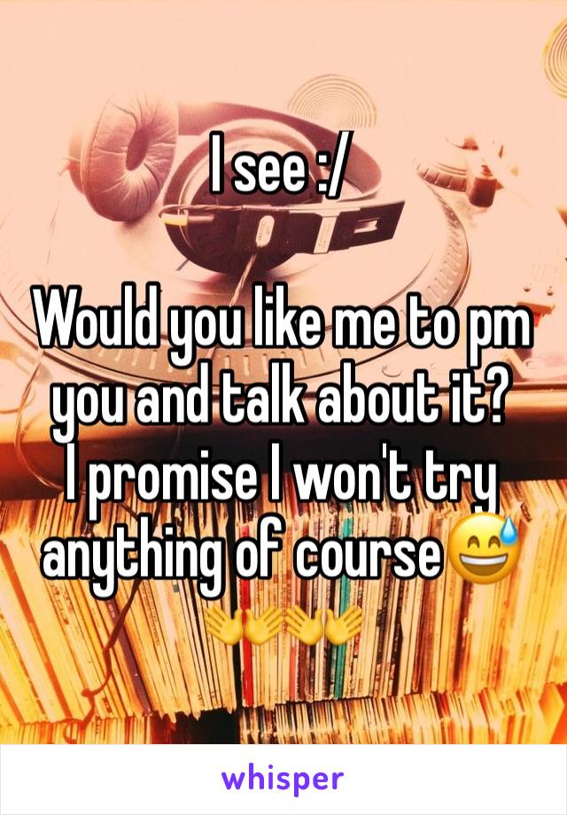 I see :/

Would you like me to pm you and talk about it?
I promise I won't try anything of course😅👐👐