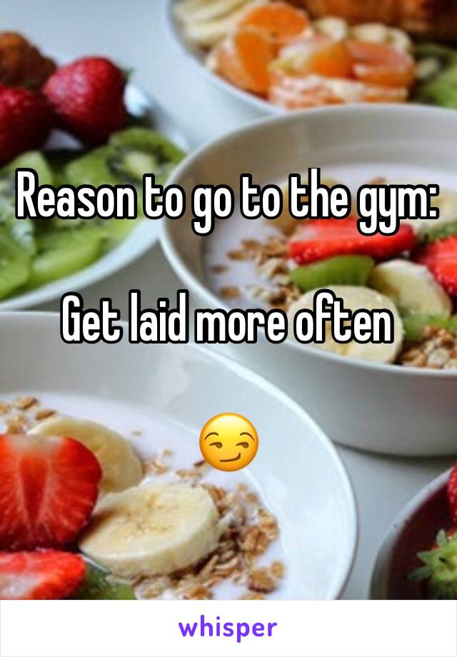 Reason to go to the gym: 

Get laid more often 

😏