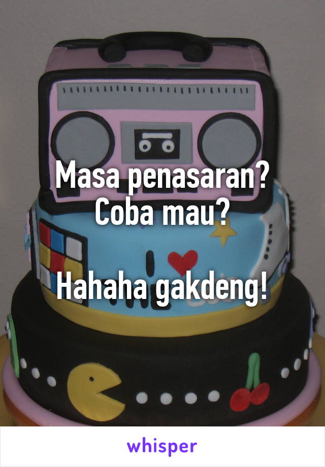 Masa penasaran?
Coba mau?

Hahaha gakdeng!