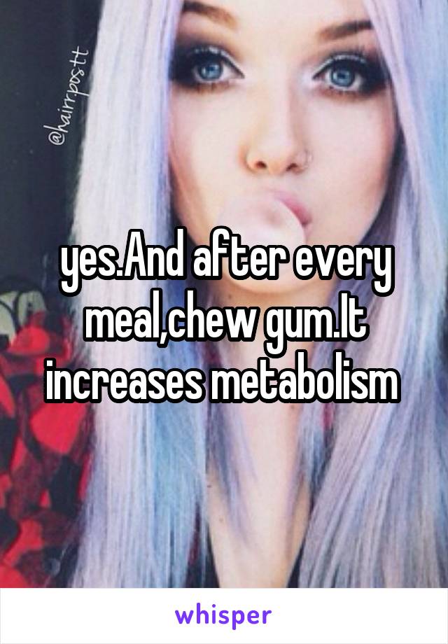 yes.And after every meal,chew gum.It increases metabolism 