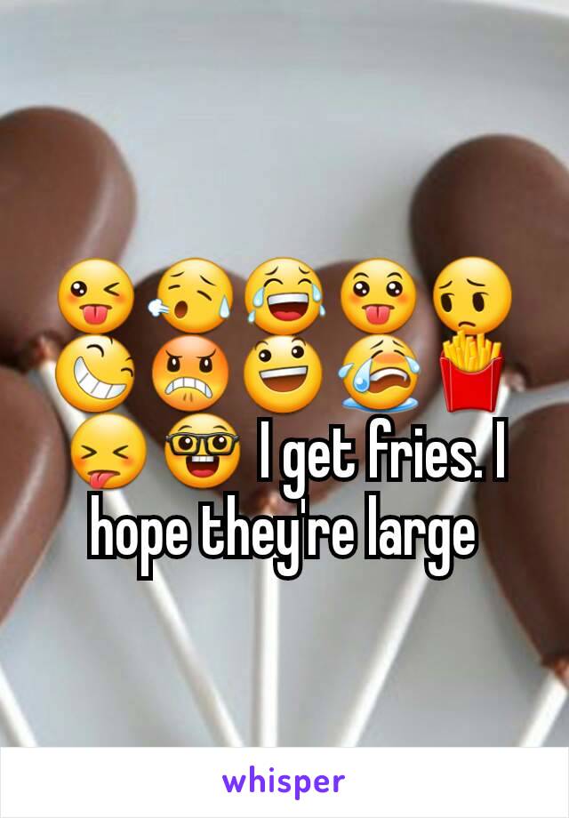 😜😥😂😛😔😆😠😃😭🍟😝🤓 I get fries. I hope they're large