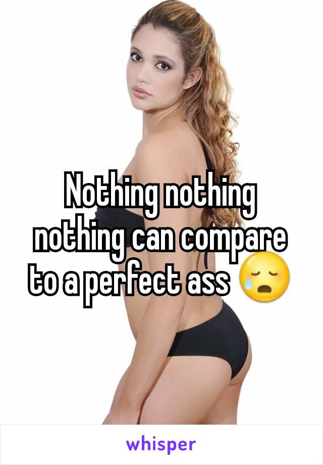 Nothing nothing nothing can compare to a perfect ass 😥