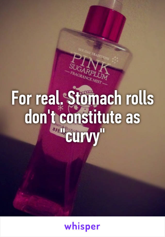 For real. Stomach rolls don't constitute as "curvy"