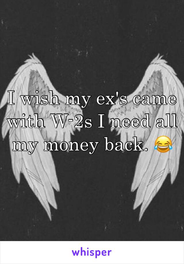 I wish my ex's came with W-2s I need all my money back. 😂