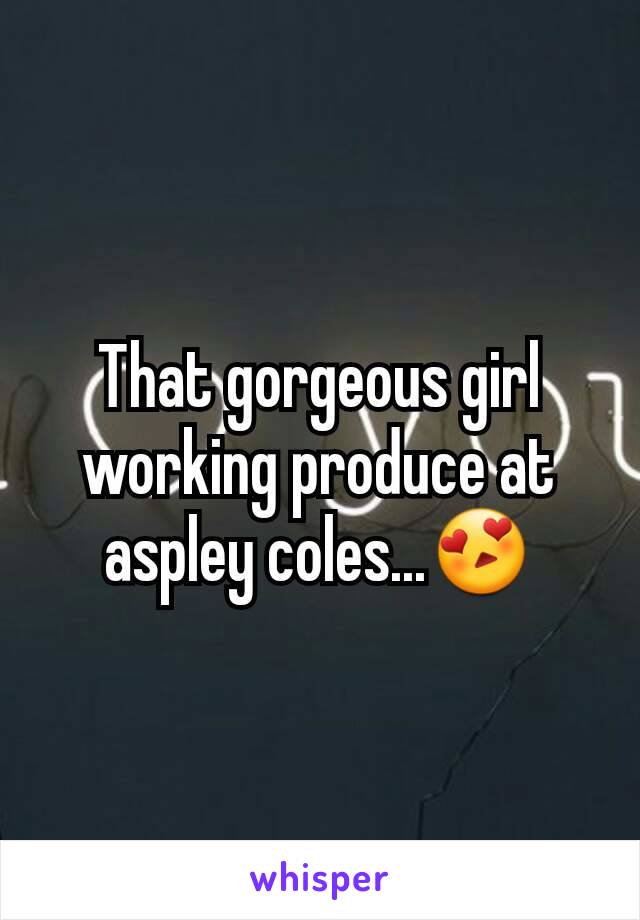 That gorgeous girl working produce at aspley coles...😍