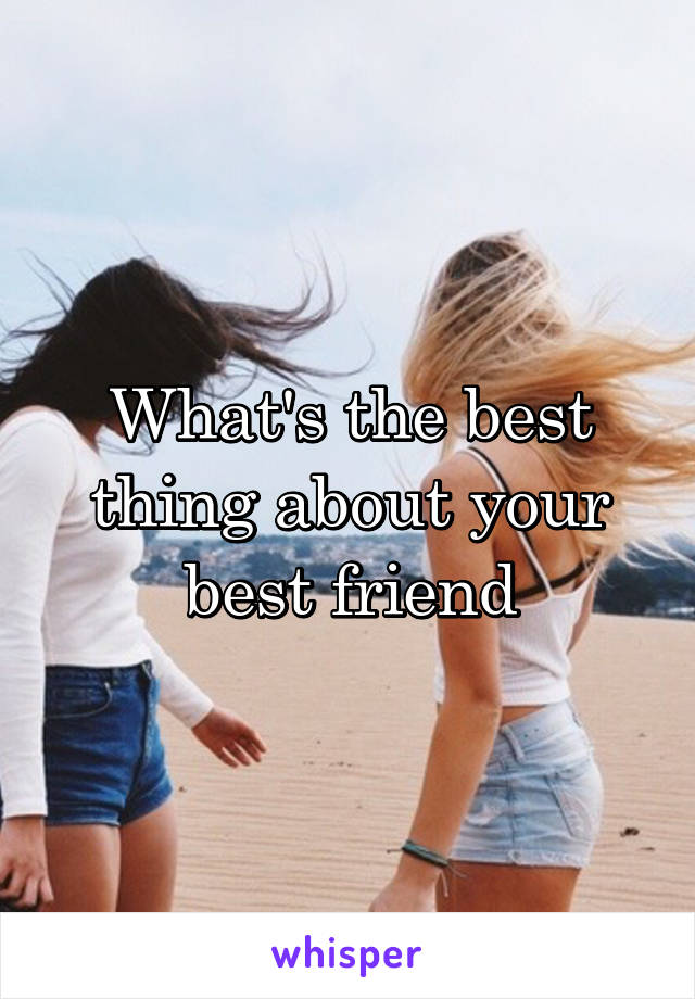 What's the best thing about your best friend
