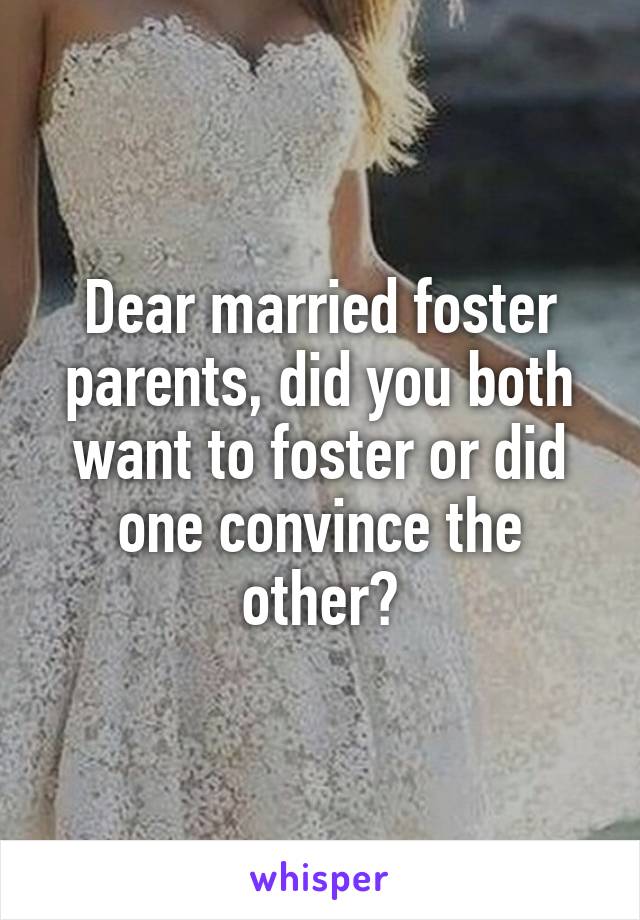 Dear married foster parents, did you both want to foster or did one convince the other?