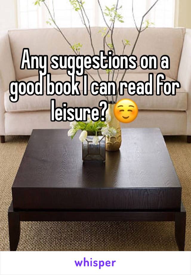 Any suggestions on a good book I can read for leisure? ☺️