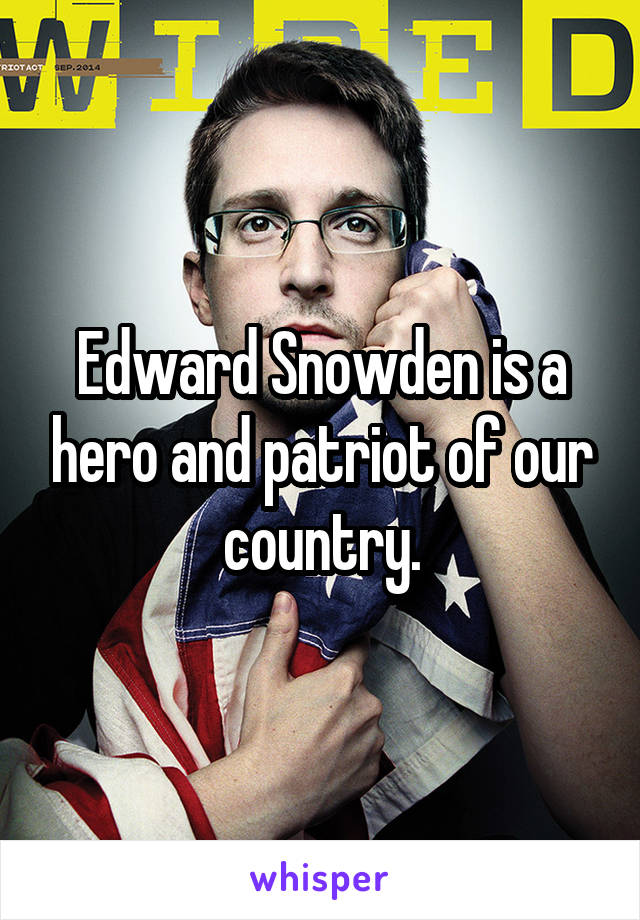 Edward Snowden is a hero and patriot of our country.
