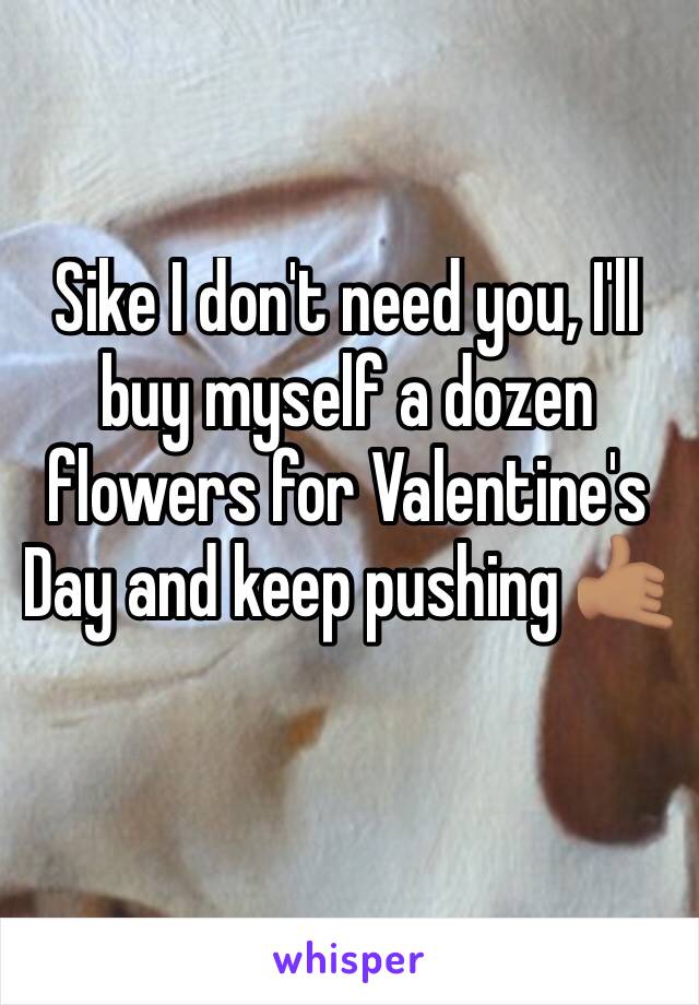 Sike I don't need you, I'll buy myself a dozen flowers for Valentine's Day and keep pushing 🤙🏽