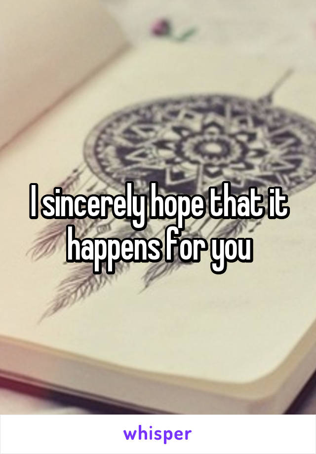 I sincerely hope that it happens for you