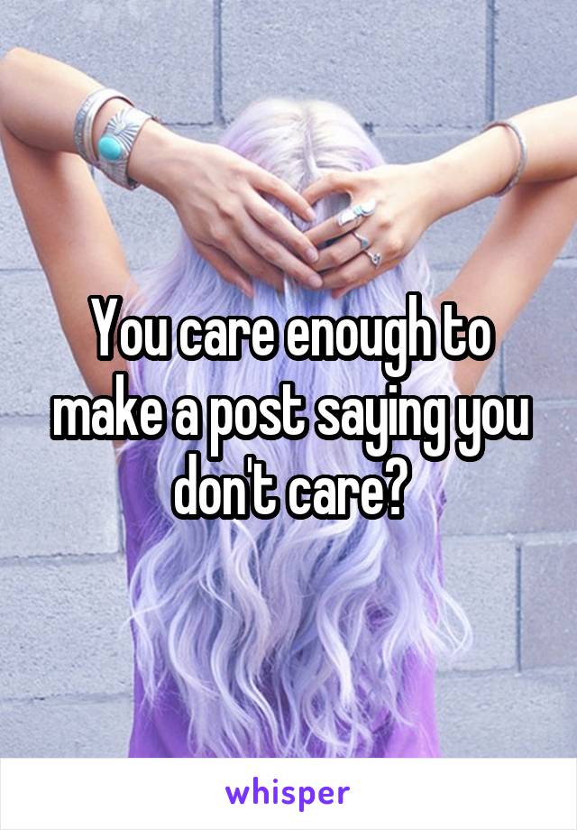 You care enough to make a post saying you don't care?