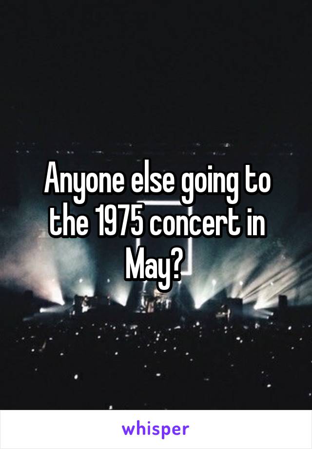 Anyone else going to the 1975 concert in May? 
