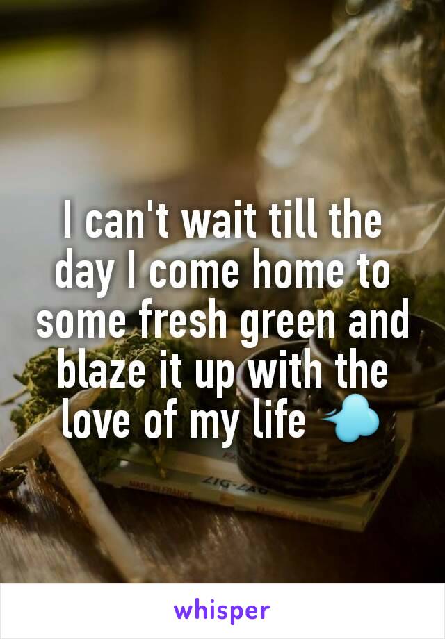 I can't wait till the day I come home to some fresh green and blaze it up with the love of my life 💨