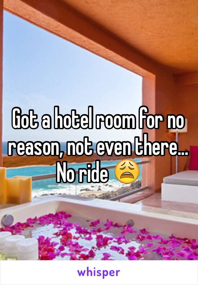 Got a hotel room for no reason, not even there... No ride 😩