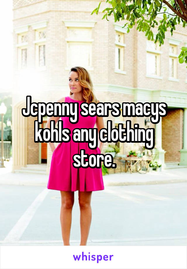 Jcpenny sears macys kohls any clothing store.