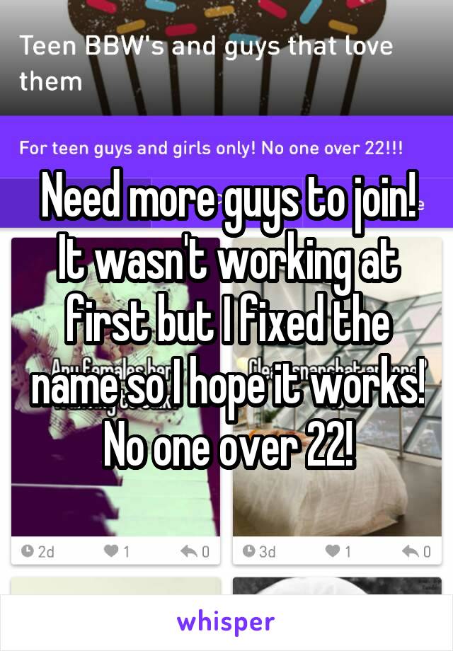 Need more guys to join! It wasn't working at first but I fixed the name so I hope it works! No one over 22!