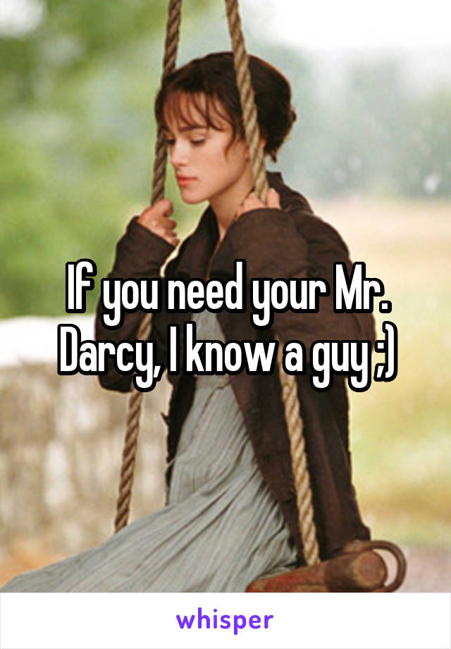 If you need your Mr. Darcy, I know a guy ;)