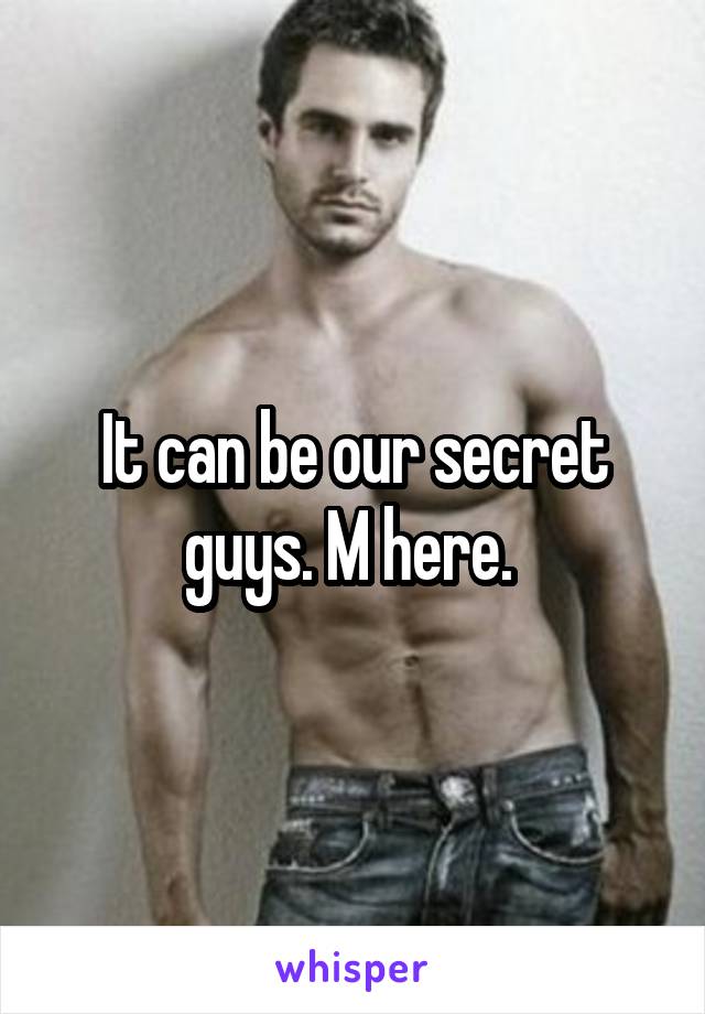 It can be our secret guys. M here. 