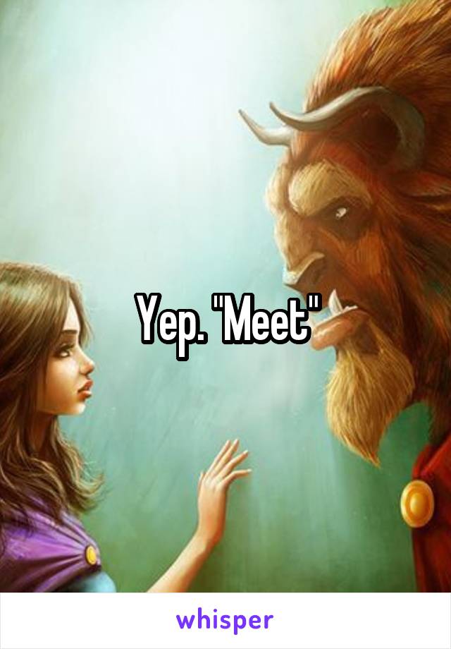 Yep. "Meet"