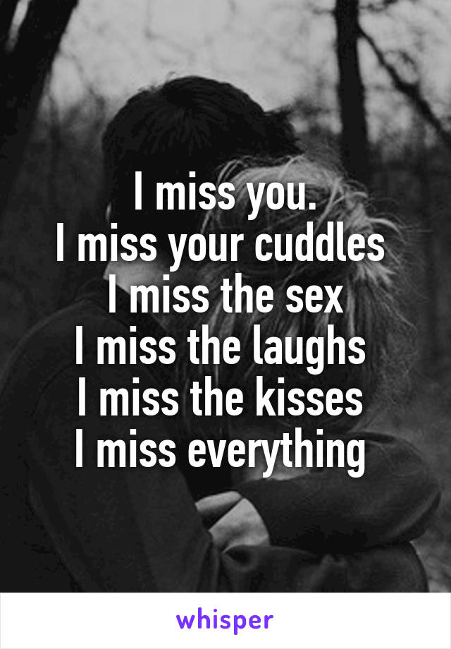 I miss you.
I miss your cuddles 
I miss the sex
I miss the laughs 
I miss the kisses 
I miss everything 