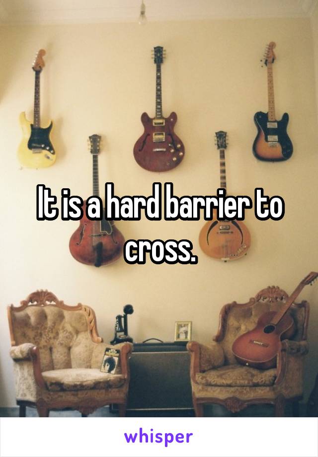 It is a hard barrier to cross.