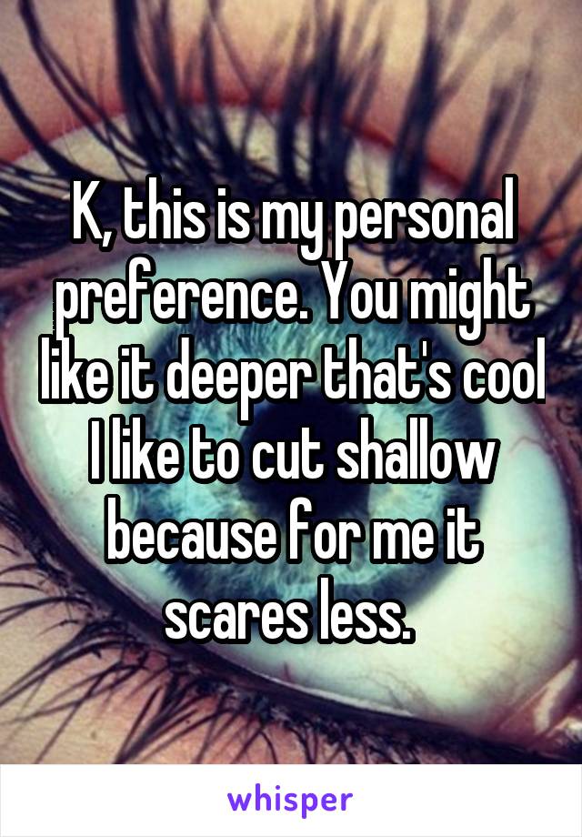 K, this is my personal preference. You might like it deeper that's cool I like to cut shallow because for me it scares less. 