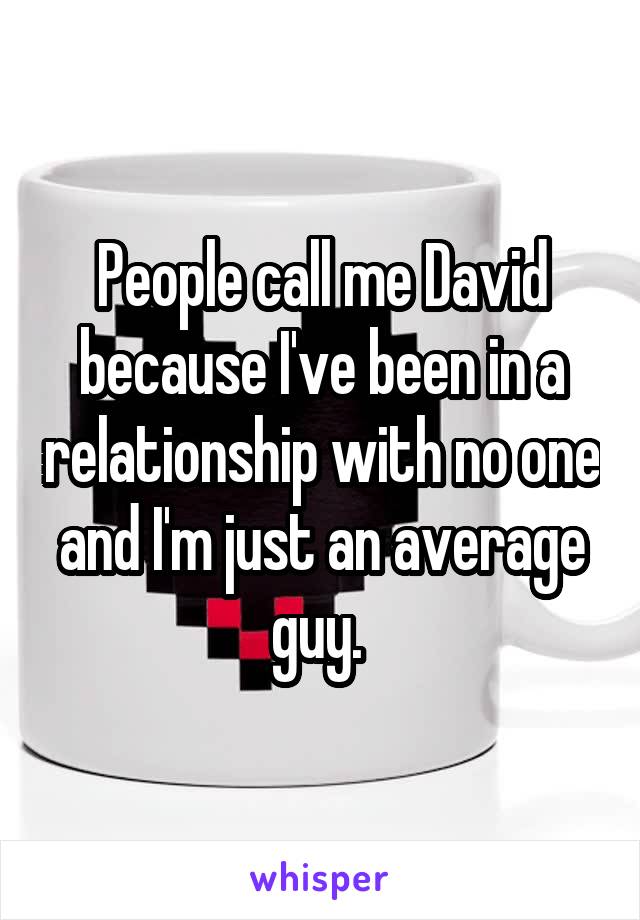 People call me David because I've been in a relationship with no one and I'm just an average guy. 