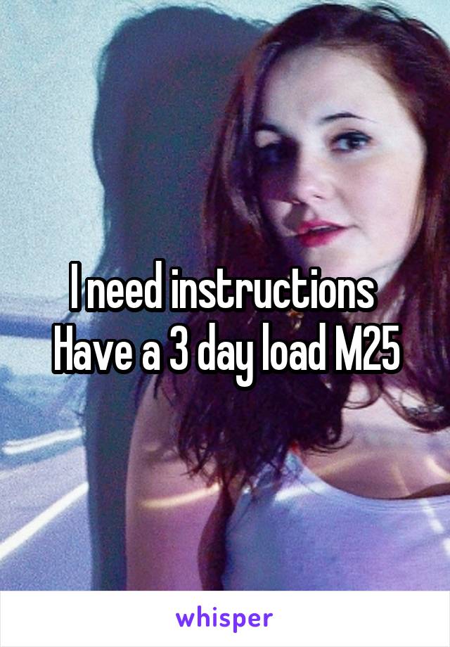 I need instructions 
Have a 3 day load M25