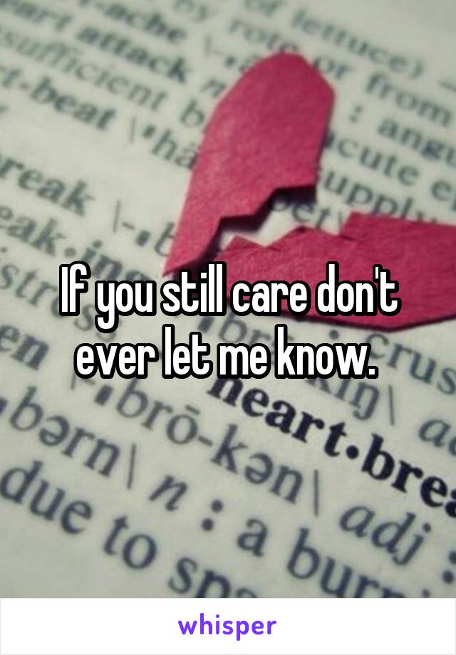 If you still care don't ever let me know. 