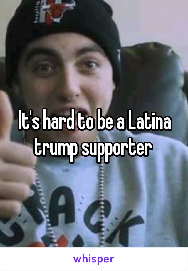 It's hard to be a Latina trump supporter 