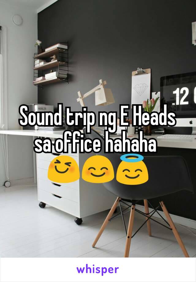 Sound trip ng E Heads sa office hahaha 
😆😊😇