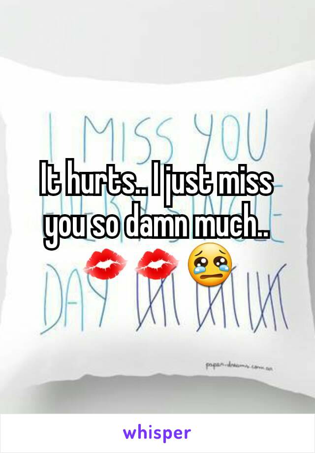 It hurts.. I just miss you so damn much..
💋💋😢