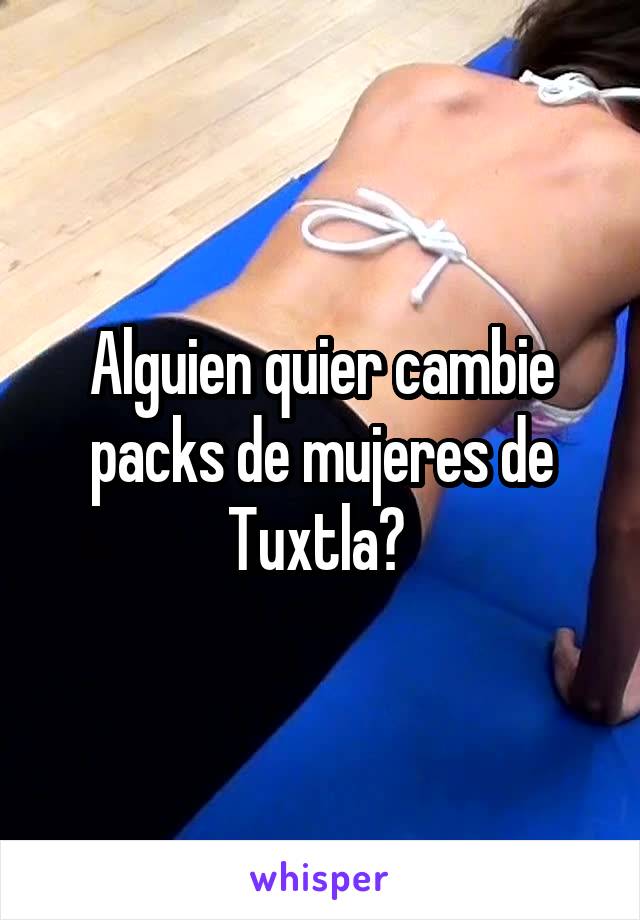 Alguien quier cambie packs de mujeres de Tuxtla? 