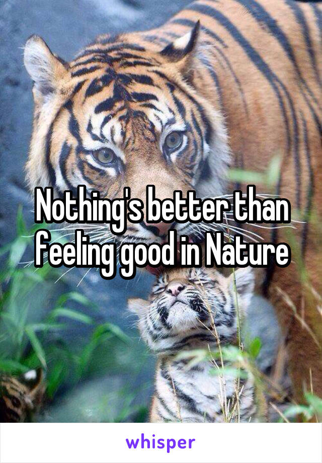 Nothing's better than feeling good in Nature