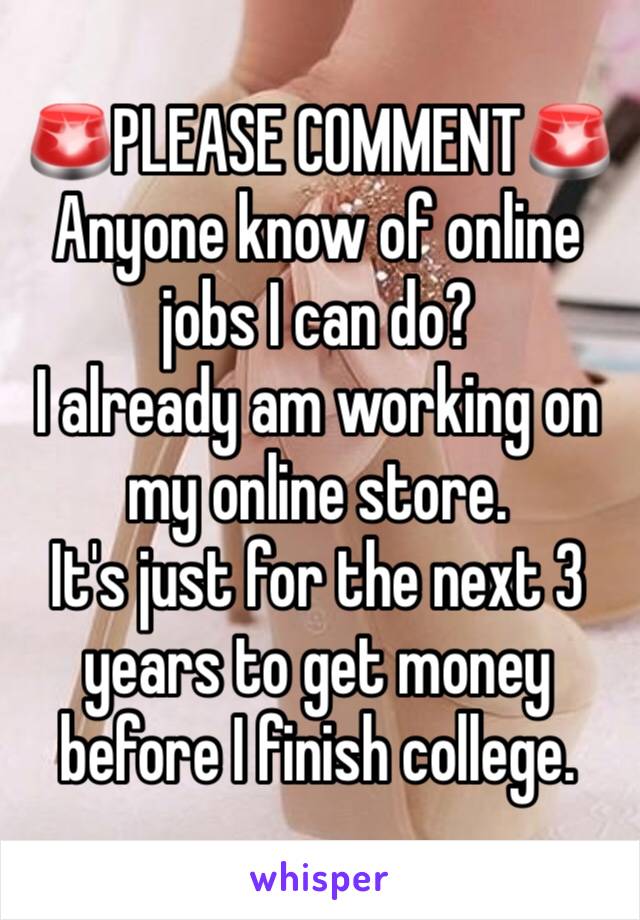 🚨PLEASE COMMENT🚨
Anyone know of online jobs I can do? 
I already am working on my online store. 
It's just for the next 3 years to get money before I finish college. 