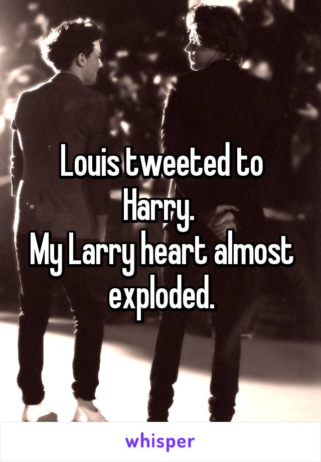 Louis tweeted to Harry. 
My Larry heart almost exploded.