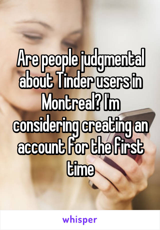 Are people judgmental about Tinder users in Montreal? I'm considering creating an account for the first time