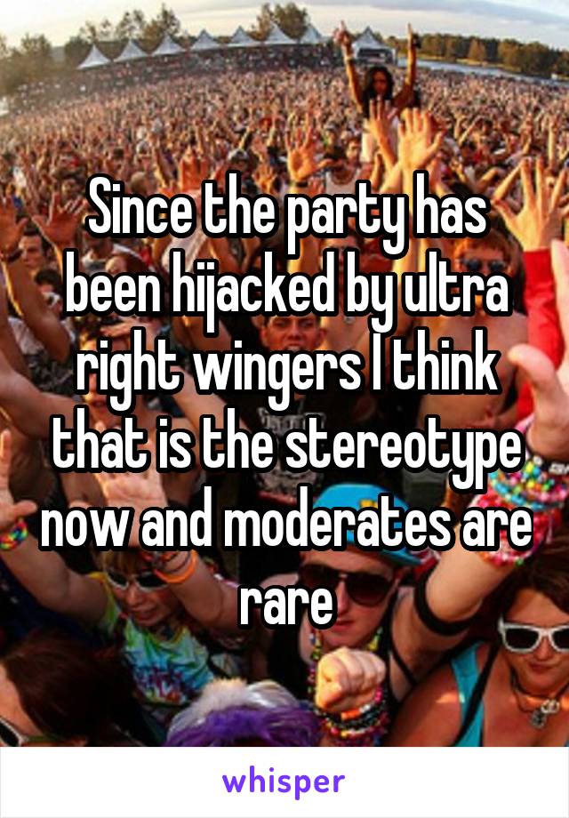 Since the party has been hijacked by ultra right wingers I think that is the stereotype now and moderates are rare