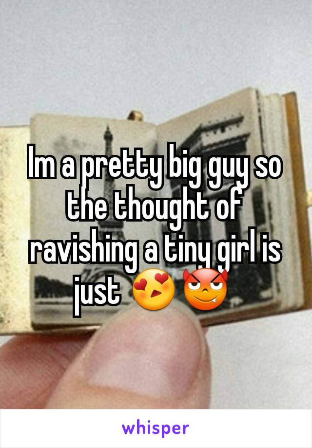 Im a pretty big guy so the thought of ravishing a tiny girl is just 😍😈 