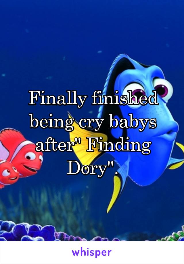 Finally finished being cry babys after" Finding Dory".
