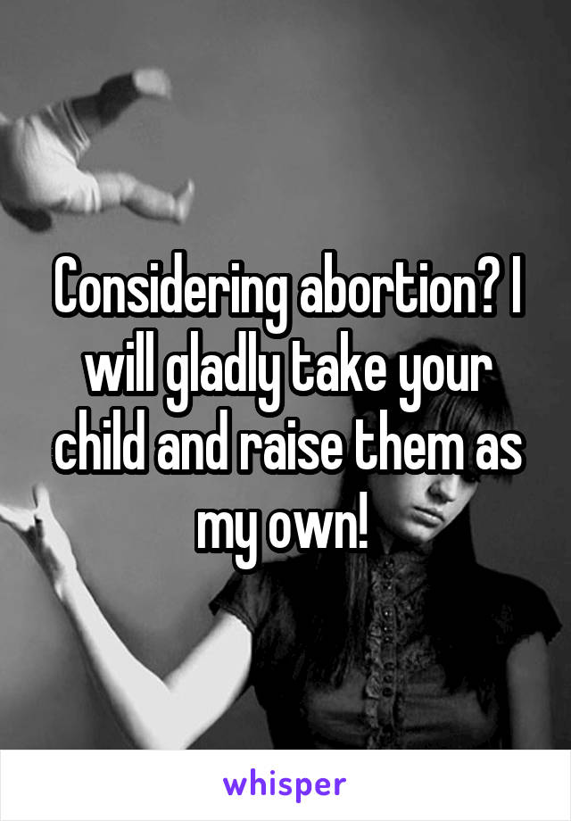 Considering abortion? I will gladly take your child and raise them as my own! 