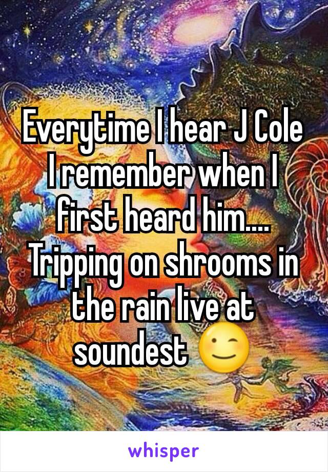 Everytime I hear J Cole I remember when I first heard him....
Tripping on shrooms in the rain live at soundest 😉
