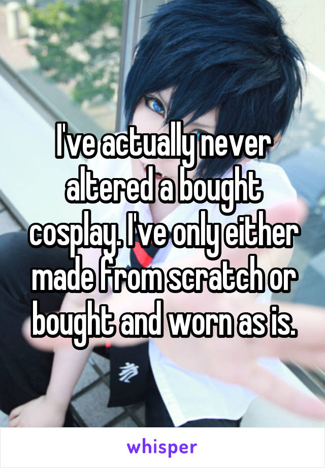 I've actually never altered a bought cosplay. I've only either made from scratch or bought and worn as is.