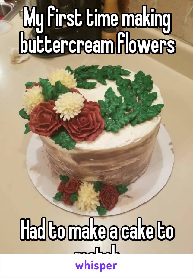 My first time making buttercream flowers






Had to make a cake to match