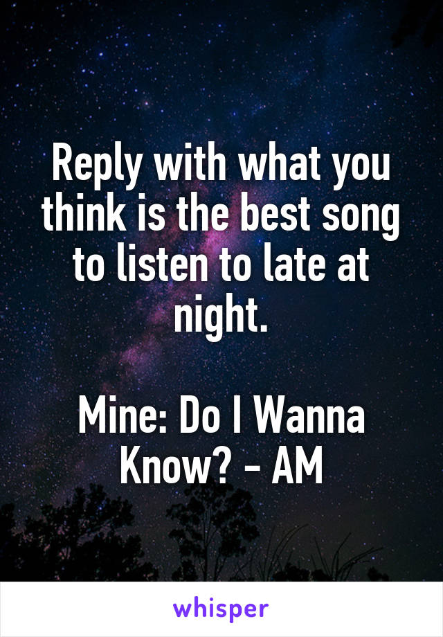 Reply with what you think is the best song to listen to late at night.

Mine: Do I Wanna Know? - AM