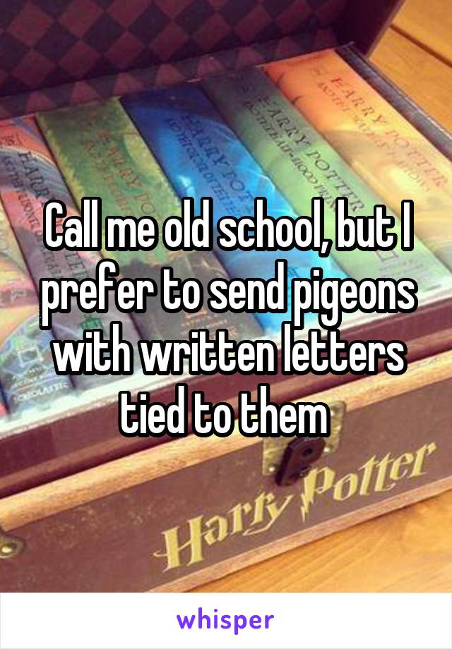 Call me old school, but I prefer to send pigeons with written letters tied to them 