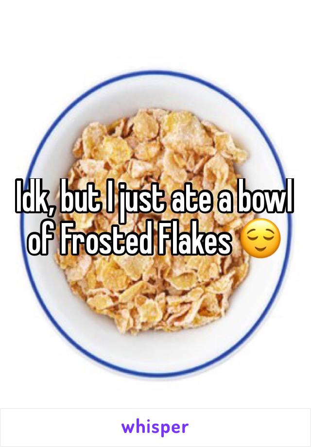 Idk, but I just ate a bowl of Frosted Flakes 😌