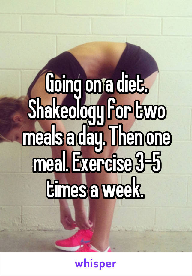 Going on a diet. Shakeology for two meals a day. Then one meal. Exercise 3-5 times a week. 